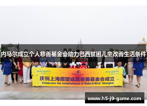 内马尔成立个人慈善基金会助力巴西贫困儿童改善生活条件 内马尔成立个人慈善基金会助力巴西贫困儿童改善生活条件