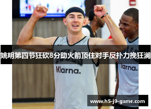 姚明第四节狂砍8分助火箭顶住对手反扑力挽狂澜 姚明第四节狂砍8分助火箭顶住对手反扑力挽狂澜
