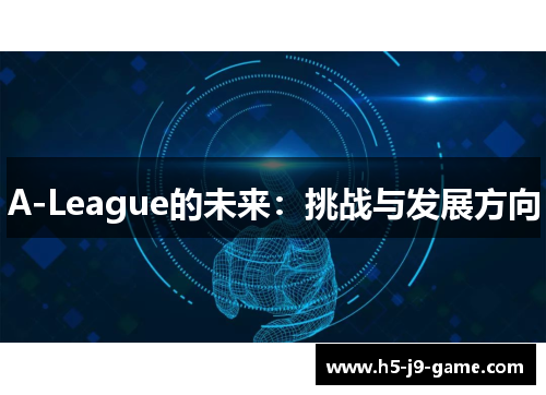 A-League的未来:挑战与发展方向 A-League的未来:挑战与发展方向