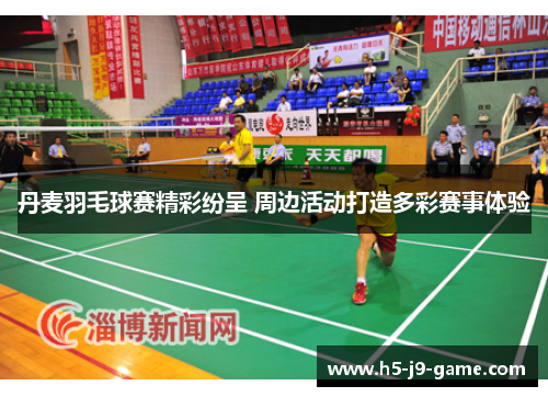 丹麦羽毛球赛精彩纷呈 周边活动打造多彩赛事体验 丹麦羽毛球赛精彩纷呈 周边活动打造多彩赛事体验