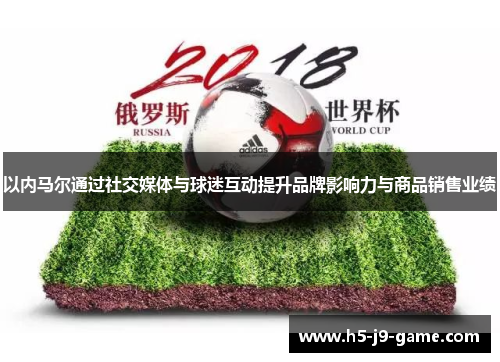 以内马尔通过社交媒体与球迷互动提升品牌影响力与商品销售业绩 以内马尔通过社交媒体与球迷互动提升品牌影响力与商品销售业绩