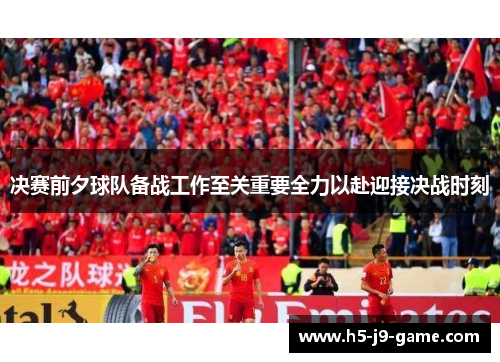 决赛前夕球队备战工作至关重要全力以赴迎接决战时刻 决赛前夕球队备战工作至关重要全力以赴迎接决战时刻