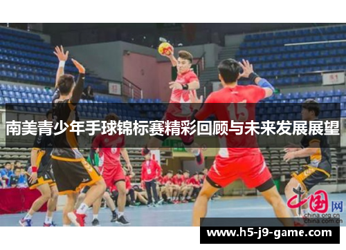 南美青少年手球锦标赛精彩回顾与未来发展展望 南美青少年手球锦标赛精彩回顾与未来发展展望