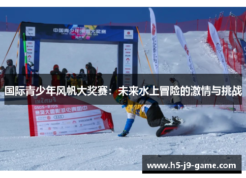 国际青少年风帆大奖赛:未来水上冒险的激情与挑战 国际青少年风帆大奖赛:未来水上冒险的激情与挑战