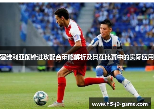 塞维利亚前锋进攻配合策略解析及其在比赛中的实际应用 塞维利亚前锋进攻配合策略解析及其在比赛中的实际应用