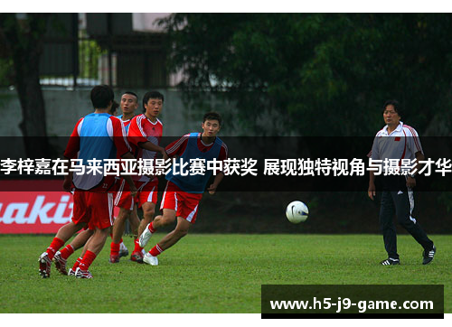 李梓嘉在马来西亚摄影比赛中获奖 展现独特视角与摄影才华 李梓嘉在马来西亚摄影比赛中获奖 展现独特视角与摄影才华