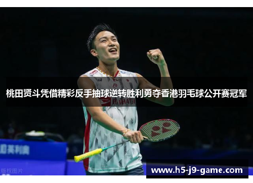 桃田贤斗凭借精彩反手抽球逆转胜利勇夺香港羽毛球公开赛冠军 桃田贤斗凭借精彩反手抽球逆转胜利勇夺香港羽毛球公开赛冠军