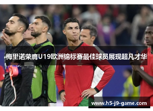 梅里诺荣膺U19欧洲锦标赛最佳球员展现超凡才华 梅里诺荣膺U19欧洲锦标赛最佳球员展现超凡才华