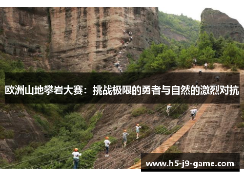 欧洲山地攀岩大赛:挑战极限的勇者与自然的激烈对抗 欧洲山地攀岩大赛:挑战极限的勇者与自然的激烈对抗