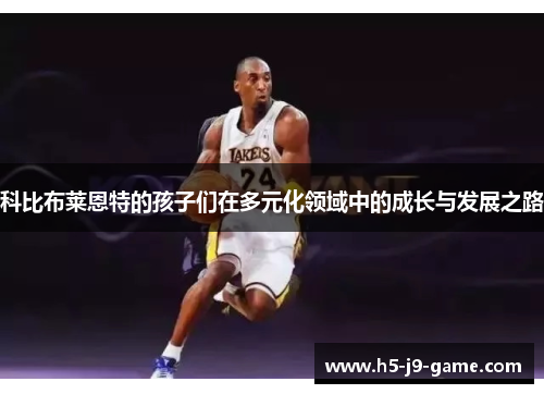 科比布莱恩特的孩子们在多元化领域中的成长与发展之路 科比布莱恩特的孩子们在多元化领域中的成长与发展之路