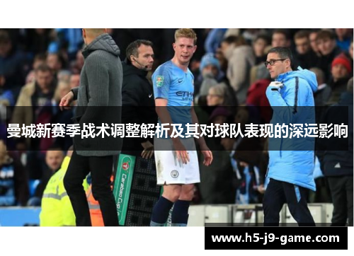 曼城新赛季战术调整解析及其对球队表现的深远影响 曼城新赛季战术调整解析及其对球队表现的深远影响