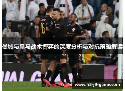 曼城与皇马战术博弈的深度分析与对抗策略解读 曼城与皇马战术博弈的深度分析与对抗策略解读