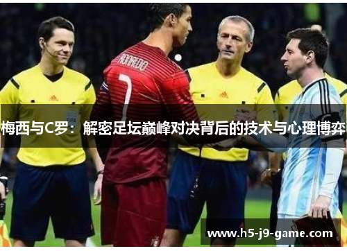 梅西与C罗:解密足坛巅峰对决背后的技术与心理博弈 梅西与C罗:解密足坛巅峰对决背后的技术与心理博弈