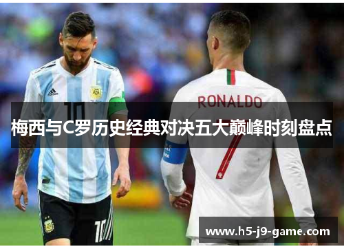 梅西与C罗历史经典对决五大巅峰时刻盘点 梅西与C罗历史经典对决五大巅峰时刻盘点