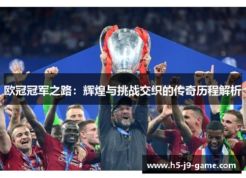 欧冠冠军之路:辉煌与挑战交织的传奇历程解析 欧冠冠军之路:辉煌与挑战交织的传奇历程解析