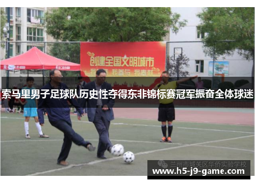 索马里男子足球队历史性夺得东非锦标赛冠军振奋全体球迷 索马里男子足球队历史性夺得东非锦标赛冠军振奋全体球迷