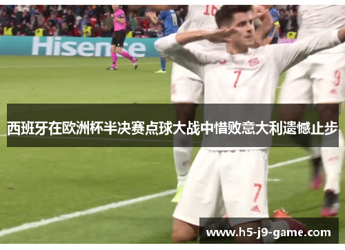 西班牙在欧洲杯半决赛点球大战中惜败意大利遗憾止步 西班牙在欧洲杯半决赛点球大战中惜败意大利遗憾止步