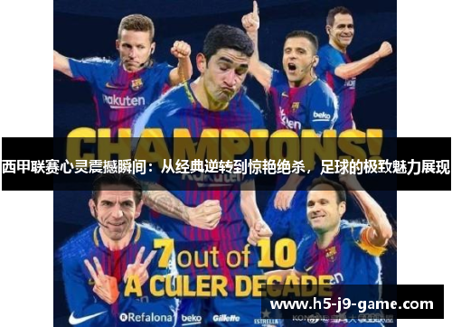 西甲联赛心灵震撼瞬间:从经典逆转到惊艳绝杀,足球的极致魅力展现 西甲联赛心灵震撼瞬间:从经典逆转到惊艳绝杀,足球的极致魅力展现