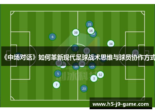 《中场对话》如何革新现代足球战术思维与球员协作方式 《中场对话》如何革新现代足球战术思维与球员协作方式