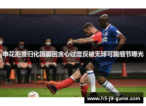 申花拒签归化国脚因贪心过度反被无球可踢细节曝光 申花拒签归化国脚因贪心过度反被无球可踢细节曝光