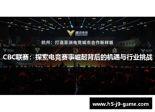 CBC联赛:探索电竞赛事崛起背后的机遇与行业挑战 CBC联赛:探索电竞赛事崛起背后的机遇与行业挑战