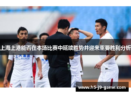 上海上港能否在本场比赛中延续胜势并迎来重要胜利分析 上海上港能否在本场比赛中延续胜势并迎来重要胜利分析
