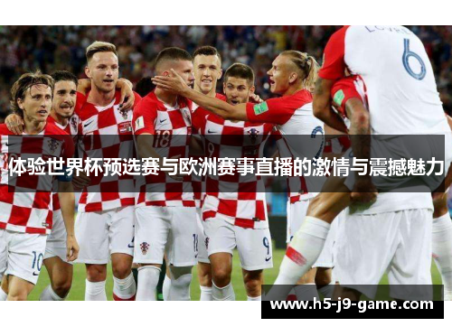 体验世界杯预选赛与欧洲赛事直播的激情与震撼魅力 体验世界杯预选赛与欧洲赛事直播的激情与震撼魅力