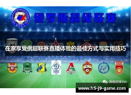 在家享受俄超联赛直播体验的最佳方式与实用技巧 在家享受俄超联赛直播体验的最佳方式与实用技巧