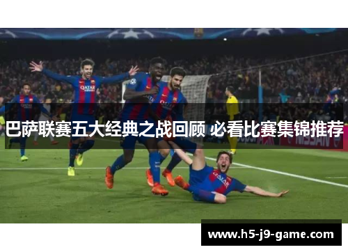 巴萨联赛五大经典之战回顾 必看比赛集锦推荐