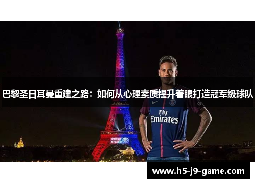 巴黎圣日耳曼重建之路:如何从心理素质提升着眼打造冠军级球队 巴黎圣日耳曼重建之路:如何从心理素质提升着眼打造冠军级球队