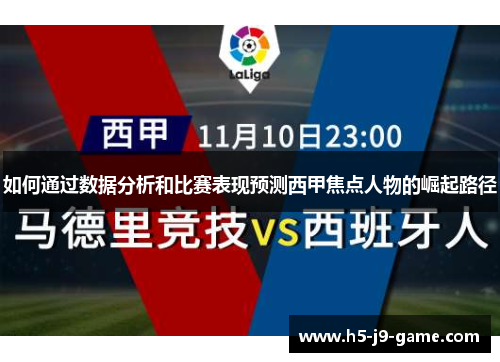 如何通过数据分析和比赛表现预测西甲焦点人物的崛起路径 如何通过数据分析和比赛表现预测西甲焦点人物的崛起路径