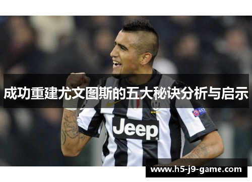 成功重建尤文图斯的五大秘诀分析与启示 成功重建尤文图斯的五大秘诀分析与启示