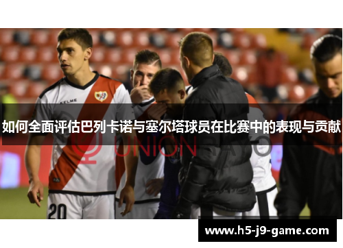 如何全面评估巴列卡诺与塞尔塔球员在比赛中的表现与贡献 如何全面评估巴列卡诺与塞尔塔球员在比赛中的表现与贡献