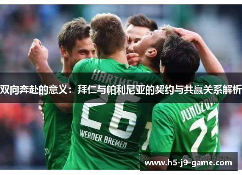 双向奔赴的意义:拜仁与帕利尼亚的契约与共赢关系解析 双向奔赴的意义:拜仁与帕利尼亚的契约与共赢关系解析