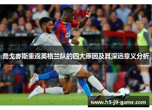 喬戈麥斯重返英格兰队的四大原因及其深远意义分析 喬戈麥斯重返英格兰队的四大原因及其深远意义分析