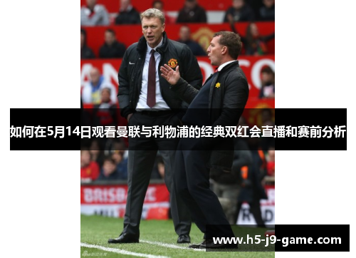 如何在5月14日观看曼联与利物浦的经典双红会直播和赛前分析