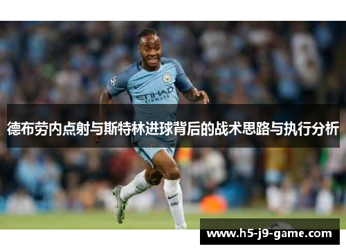 德布劳内点射与斯特林进球背后的战术思路与执行分析 德布劳内点射与斯特林进球背后的战术思路与执行分析