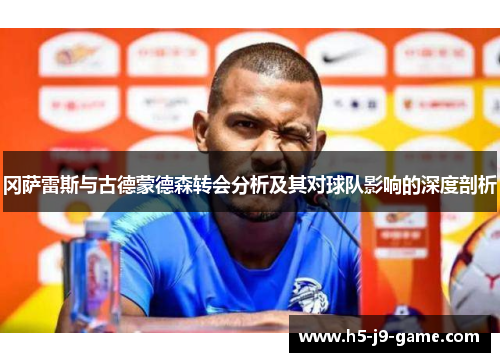 冈萨雷斯与古德蒙德森转会分析及其对球队影响的深度剖析 冈萨雷斯与古德蒙德森转会分析及其对球队影响的深度剖析