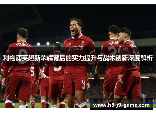利物浦英超新荣耀背后的实力提升与战术创新深度解析
