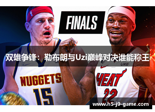 双雄争锋:勒布朗与Uzi巅峰对决谁能称王 双雄争锋:勒布朗与Uzi巅峰对决谁能称王