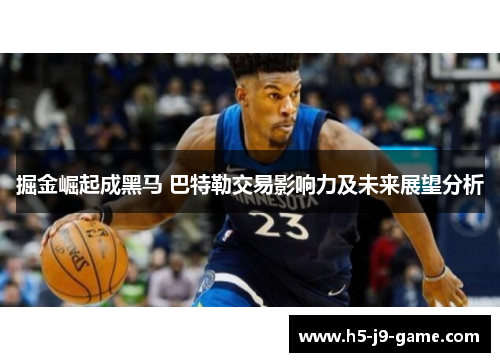 掘金崛起成黑马 巴特勒交易影响力及未来展望分析 掘金崛起成黑马 巴特勒交易影响力及未来展望分析