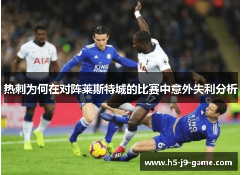热刺为何在对阵莱斯特城的比赛中意外失利分析 热刺为何在对阵莱斯特城的比赛中意外失利分析