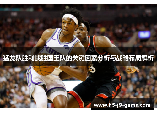 猛龙队胜利战胜国王队的关键因素分析与战略布局解析 猛龙队胜利战胜国王队的关键因素分析与战略布局解析