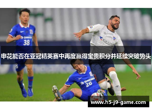 申花能否在亚冠精英赛中再度赢得宝贵积分并延续突破势头 申花能否在亚冠精英赛中再度赢得宝贵积分并延续突破势头