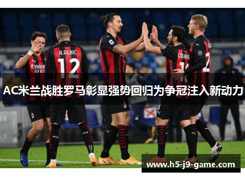 AC米兰战胜罗马彰显强势回归为争冠注入新动力
