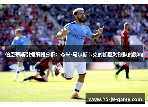 伯恩茅斯引援策略分析:杰米·马尔斯卡克的加盟对球队的影响 伯恩茅斯引援策略分析:杰米·马尔斯卡克的加盟对球队的影响