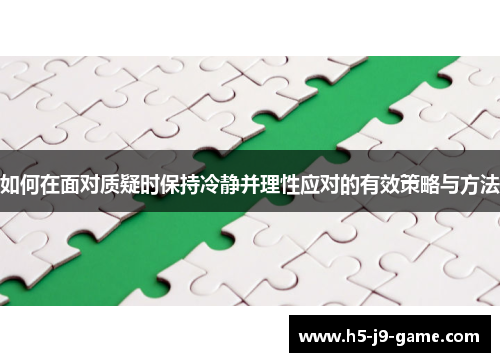 如何在面对质疑时保持冷静并理性应对的有效策略与方法 如何在面对质疑时保持冷静并理性应对的有效策略与方法