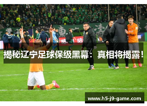 揭秘辽宁足球保级黑幕:真相将揭露! 揭秘辽宁足球保级黑幕:真相将揭露!