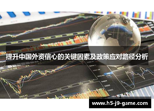 提升中国外资信心的关键因素及政策应对路径分析 提升中国外资信心的关键因素及政策应对路径分析