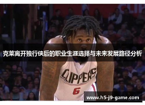克莱离开独行侠后的职业生涯选择与未来发展路径分析 克莱离开独行侠后的职业生涯选择与未来发展路径分析